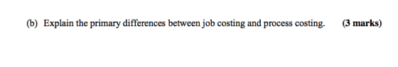 (b) Explain the primary differences between job costing and process costing (3 marks)