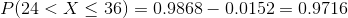 P(24 < X < 36) 0.9868-0.0152-0.9716