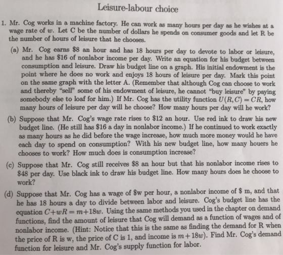 Leisure-labour choice 1. Mr. Cog works in a machine factory. He can work as many hours per day as he wishes at a wage rate of