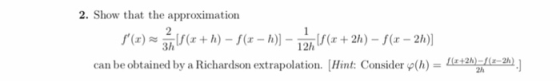 2. Show that the approximation 2 1 h) - 5(x- h)- S(x + 2h) - f(x- 2h) (x) can be obtained by a Richardson extrapolation. [Hin