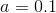 a = 0.1