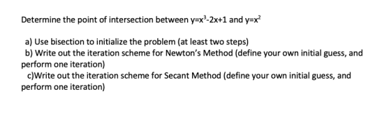Determine the point of intersection between y-x3-2x+1 and y-x2 a) Use bisection to initialize the problem (at least two steps