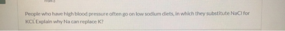 People who have high blood pressure often go on low sodium diets, in which they substitute NaCl for KCL Explain why Na can re
