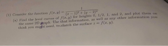 (1) Consider the function a, )1)( 2)2 (a) Find the level curves of /(x,y) for heights 0, 1 /2, 1, and 2, and plot them on the