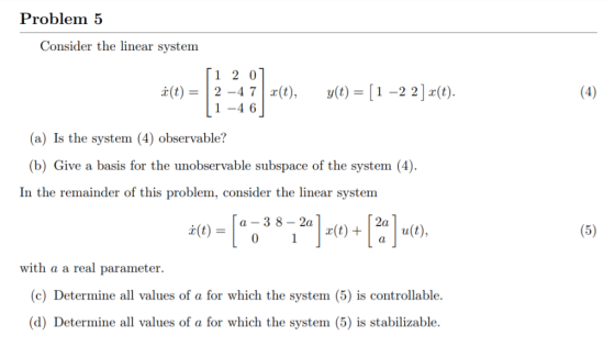 Problem 5 Consider the linear system [1 2 0 2 -4 7x(t) 1 -4 6 y(t) [1 -2 2] (t). (4) a(t = (a) Is the system (4) observable?