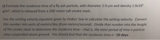 c) Estimate the residence time of a fly ash particle, with diameter 2.0 um and density 1.0x106 g/m3, which is released from a