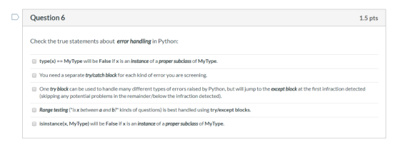 DI Question 6 1.5 pts Check the true statements about error handling in Python: O type(x)MyType will be False if x is an inst