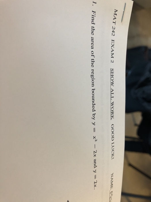 242 EXAM 2 SHOW ALL WORK GOOD LUCK 1. Find the area of the region bounded by yx2 and y2x