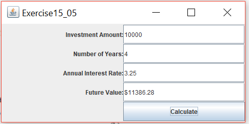 X Exercise15_05 Investment Amount: 10000 Number of Years:4 Annual Interest Rate:3.25 Future Value: $11386.28 Calculate