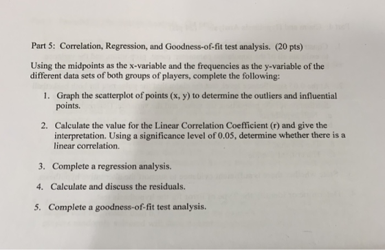 Part 5: Correlation, Regression, and Goodness-of-fit test analysis. (20 pts) Using the midpoints as the x-variable and the fr