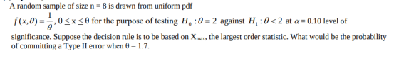 A random sample of size n -8 is drawn from uniform pdf f(x,θ)- , 0-XS θ for the purpose of testing Ho : θ-2 against H, : θ <