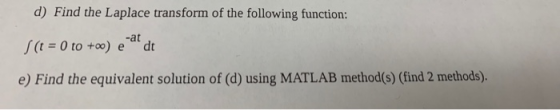 d) Find the Laplace transform of the following function: f (t = 0 to +09) eat dt e) Find the equivalent solution of (d) using