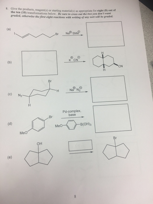 8. Give the products, reagent(s) or starting material(s) as appropriate for eight (8) out of the ten (10) transformations bel