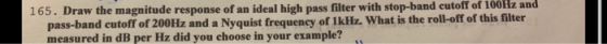 165. Draw the magnitude response of an ideal high pass filter with stop-band cutoff of 100iz and and cutoff of 200Hz and a Ny