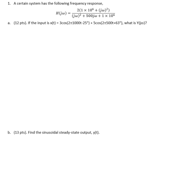 1. A certain system has the following frequency response, 2(1 x 106(ja)2) H(ja)i2 + 500jw + 1 x 10 (12 pts). If the input is