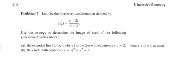 310 5: Inversive Geometry Problem 7 Let be the inversive transformation defined by 2-2i r(z) = 2. 2+2 Use the strategy to det