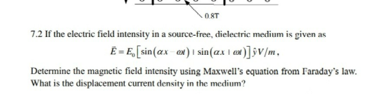 0.8T 7.2 If the electric field intensity in a source-free, dielectric medium is given as Determine the magnetic field intensi
