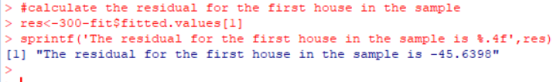 > #calculate the residual for the first house in the sample >res-300-fit$fitted.values [1] > sprintf (The residual for the f
