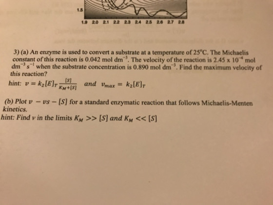 1.5 1.9 2.0 2.1 22 2.3 24 25 26 2.7 28 3) (a) An enzyme is used to convert a substrate at a temperature of 25°C. The Michaeli