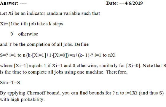 Answer: Date: 4/6/2019 Let Xi be an indicator random variable such that Xi={1the i-th job takes k steps otherwise 0 and T be