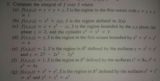2. Compute the integral of f over S where (a) f(ayz)xy+z.S is the region in the first octant with xy+ (b) f(xy.z)xxyz, S is t