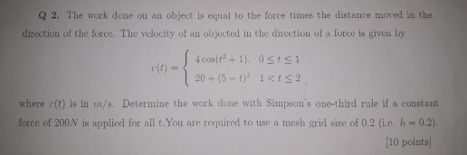 Q 2. The work done on an object is equal to the force times the distance moved in the direction of the force. The velocity of