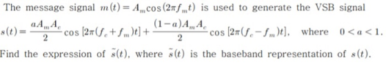 The message signal m (t) = Am cos (2nf, t) is used to generate the VSB signal ( 1-α)AμΑ, aAm A cos [2T(fe+fm)t]+ 2 cos [2T(f-