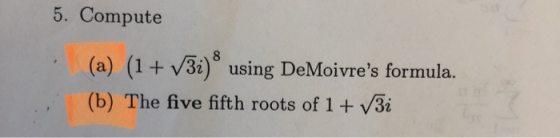 5. Compute 8 (a) (1+ v3i) using DeMoivres formula. (b) The five fifth roots of 1 + V3i