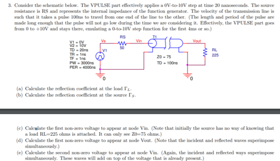 3. Consider the schematic below. The VPULSE part effectively applies a 0V-to-10V step at time 20 nanoseconds. The source resi