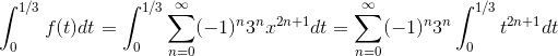 \int_{0}^{1/3}f(t)dt = \int_{0}^{1/3}\sum_{n=0}^{\infty}(-1)^n3^n x^{2n+1}dt = \sum_{n=0}^{\infty}(-1)^n3^n \int_{0}^{1/3}t^{2n+1} dt