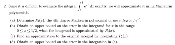 2. Since it is difficult to evaluate the integrae dz exactly, we will approximate it using Maclaurin polynomials polynomial o