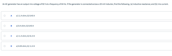An AC generator has an output rms voltage of 92 V at a frequency of 64 Hz. If the generator is connected across a 20 mH induc