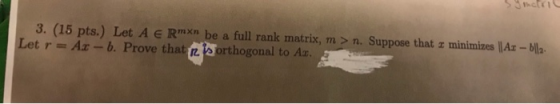 3. (15 pts.) Let A e Rmxn be a full rank matrix, m > n. Suppose that Let r = Ax-b. Prove that reprthogonal to Az minimizes ll