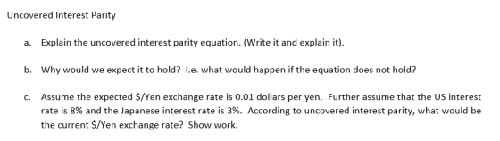 Uncovered Interest Parity Explain the uncovered interest parity equation. (Write it and explain it). a. b. Why would we expec