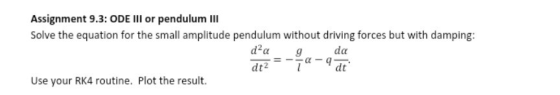 Assignment 9.3: ODE Ill or pendulum Ill Solve the equation for the small amplitude pendulum without driving forces but with d