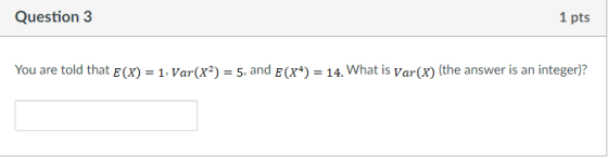1 pts Question 3 Var(x2) 5, and E(x4)= 14. What is var(X) (the answer is an integer)? You are told that E (X) = 1.