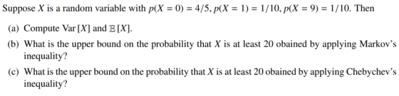 Suppose X is a random variable with p(X 0) 4/5, p(X-1) 1/10, p(X-9) 1/10. Then (a) Compute Var [X] and B [X] (b) What is the