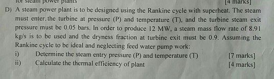 Tor steam power prants 4 marks D) A steam power plant is to be designed using the Rankine cycle with superheat. The steam mus