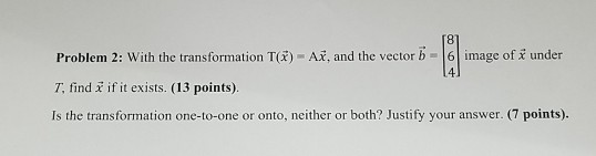6 image of x under 4. Problem 2: With the transformation T(x)- AX, and the vector b T, find if it exists. (13 points). Is the