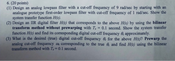 6. (20 points) (1) Design an analog lowpass filter with a cut-off frequency of 9 rad/sec by starting with an analogue prototy