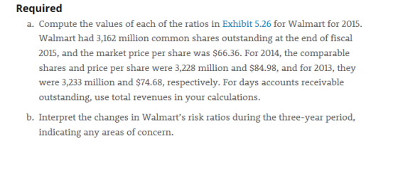Required a. Compute the values of each of the ratios in Exhibit 5.26 for Walmart for 2015. Walmart had 3,162 million common s