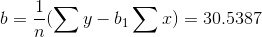 b=\frac{1}{n}(\sum y - b_{1} \sum x)=30.5387