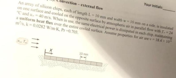 Your Initials ). Convection external flow An array of silicon chips, each of length L 10 mm and width w 10 mm on a side, is i