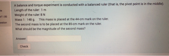 A balance and torque experiment is conducted with a balanced ruler (that is, the pivot point is in the middle). Length of the