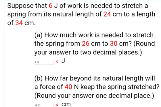 Suppose that 6 J of work is needed to stretch a spring from its natural length of 24 cm to a length of 34 cm. (a) How much wo