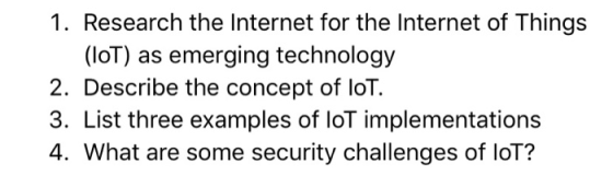 1. Research the Internet for the Internet of Things (loT) as emerging technology 2. Describe the concept of loT 3. List three