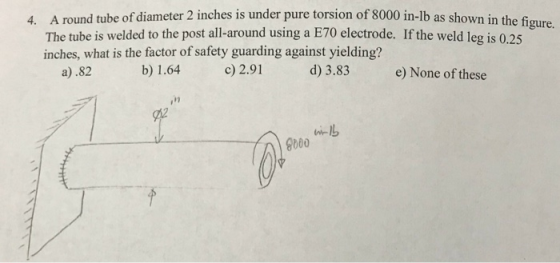 4. A round tube of diameter 2 inches is under pure torsion of 8000 in-lb as shown in The tube is welded to the post all-aroun