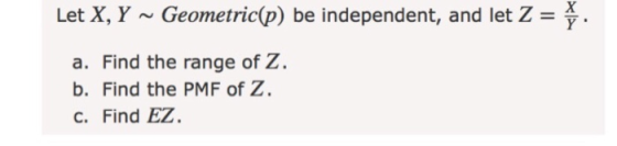 Let X, Y Geometric(p) be independent, and let Z a. Find the range of 2. b. Find the PMF of Z c. Find EZ.