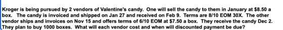 Kroger is being pursued by 2 vendors of Valentines candy. One will sell the candy to them in January at $8.50 a box. The can