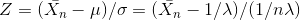 Z = (\bar{X_n} - \mu) / \sigma = (\bar{X_n} -1 /\lambda) / (1 /n\lambda)